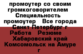 промоутер со своим громкоговорителем › Специальность ­ промоутер - Все города, Санкт-Петербург г. Работа » Резюме   . Хабаровский край,Комсомольск-на-Амуре г.